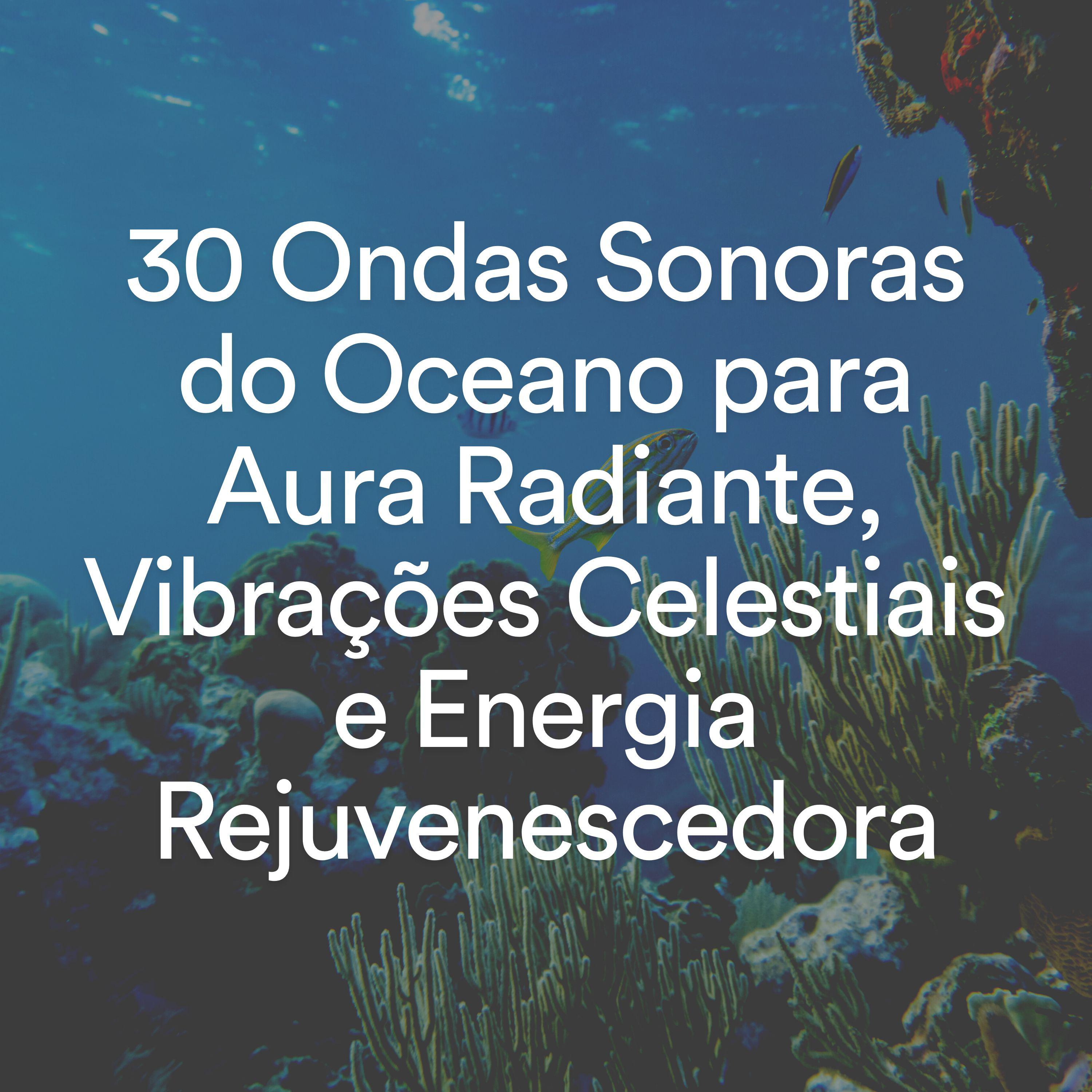 Постер альбома 30 Ondas Sonoras do Oceano para Aura Radiante, Vibrações Celestiais e Energia Rejuvenescedora
