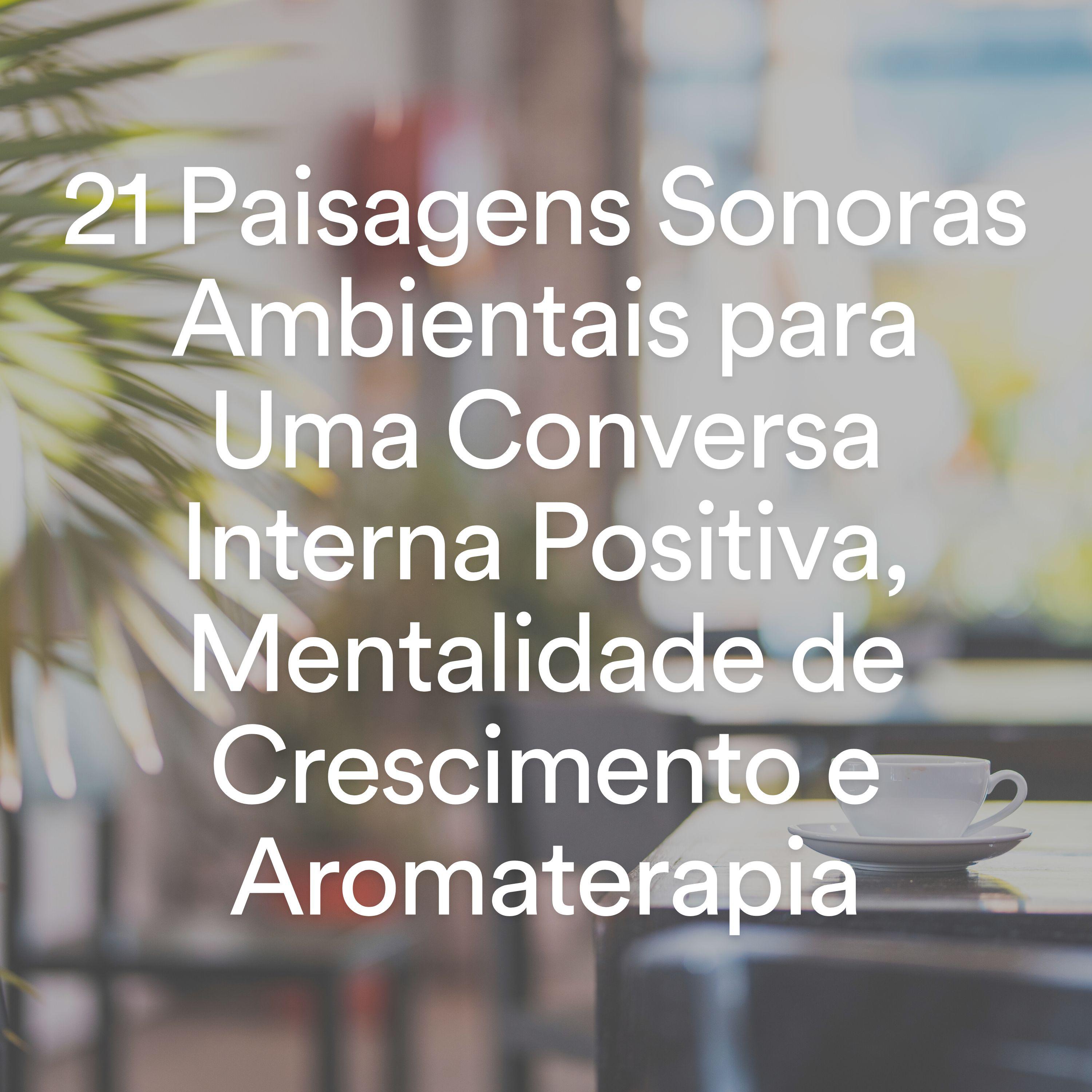 Постер альбома 21 Paisagens Sonoras Ambientais para Uma Conversa Interna Positiva, Mentalidade de Crescimento e Aromaterapia