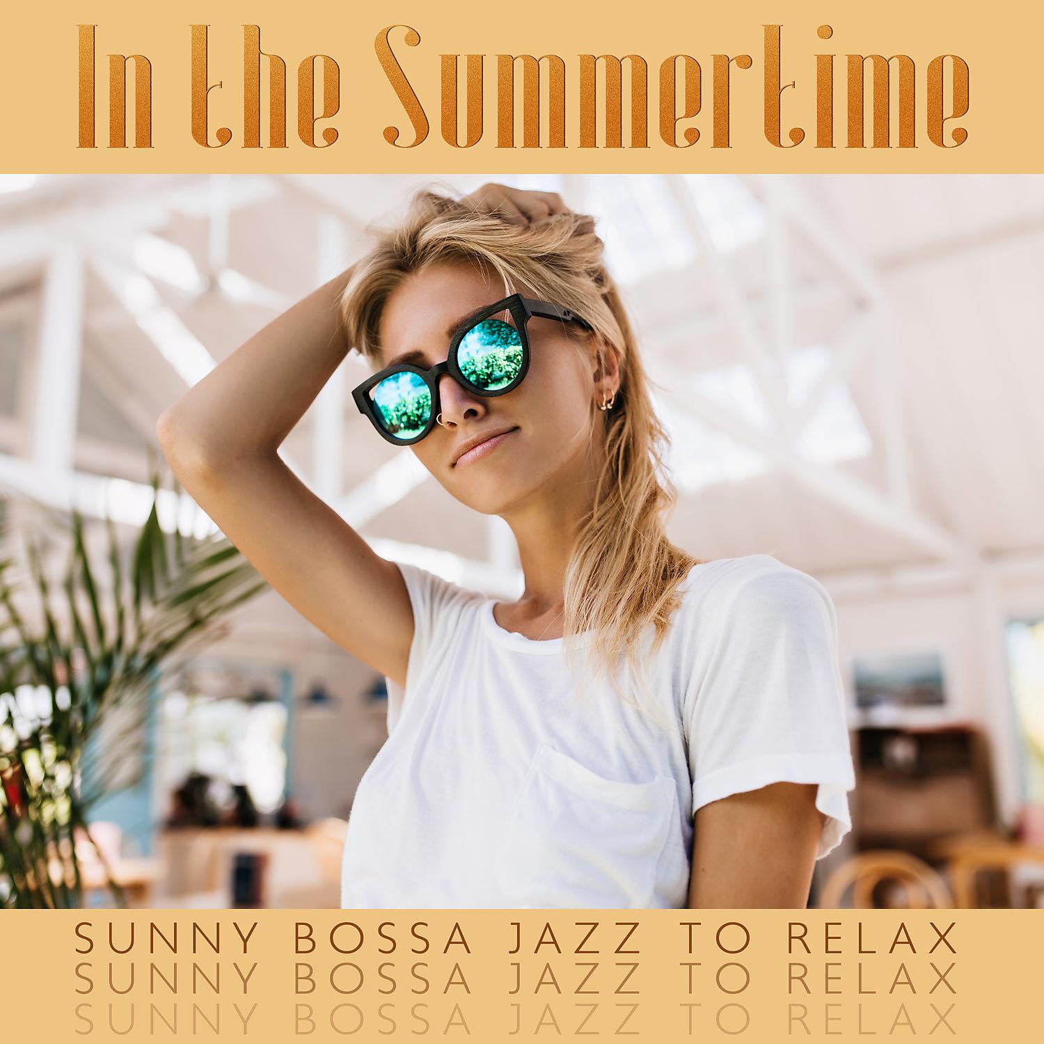 Постер альбома In the Summertime - Sunny Bossa Jazz to Relax, Chill Out, Cafe Lounge Jazz, Sunset in Laguna Beach, Relaxing Smooth Jazz