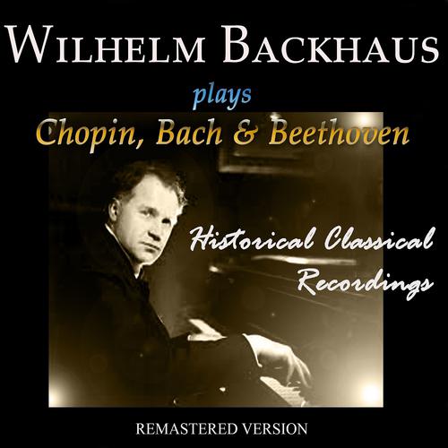 Постер альбома Wilhelm Backhaus Plays Chopin, Bach & Beethoven (Historical Classical Recordings)