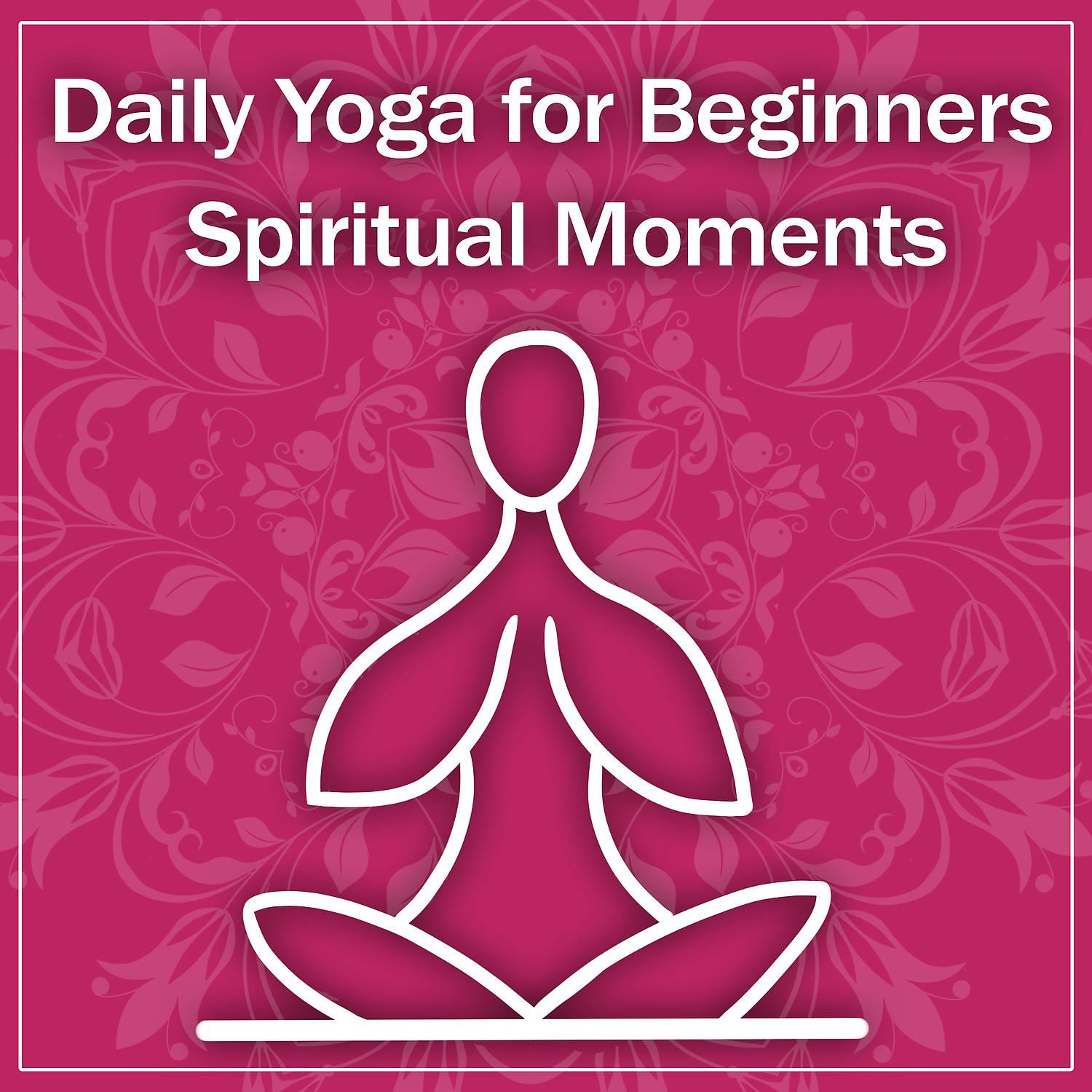 Постер альбома Daily Yoga for Beginners: Spiritual Moments, Zen Meditation Music, Poses for Strength, Calming Water, Relaxation & Flexibility