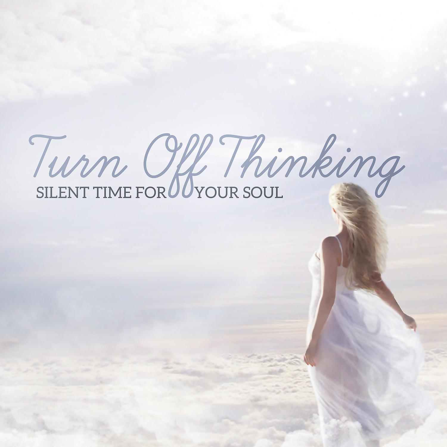 Постер альбома Turn Off Thinking - Silent Time for Your Soul, Clear Your Mind & Relax Your Body, Fantastic Relaxation Session, Focus on Yourself