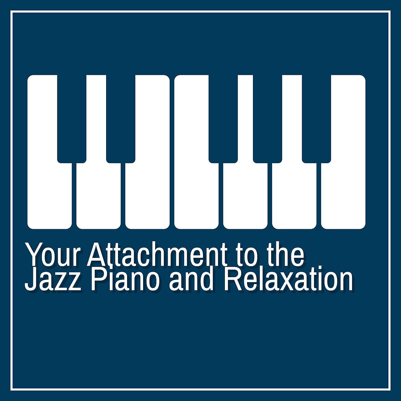 Постер альбома Your Attachment to the Jazz Piano and Relaxation. Calm Your Thoughts and Escape Into the World of Fantasy