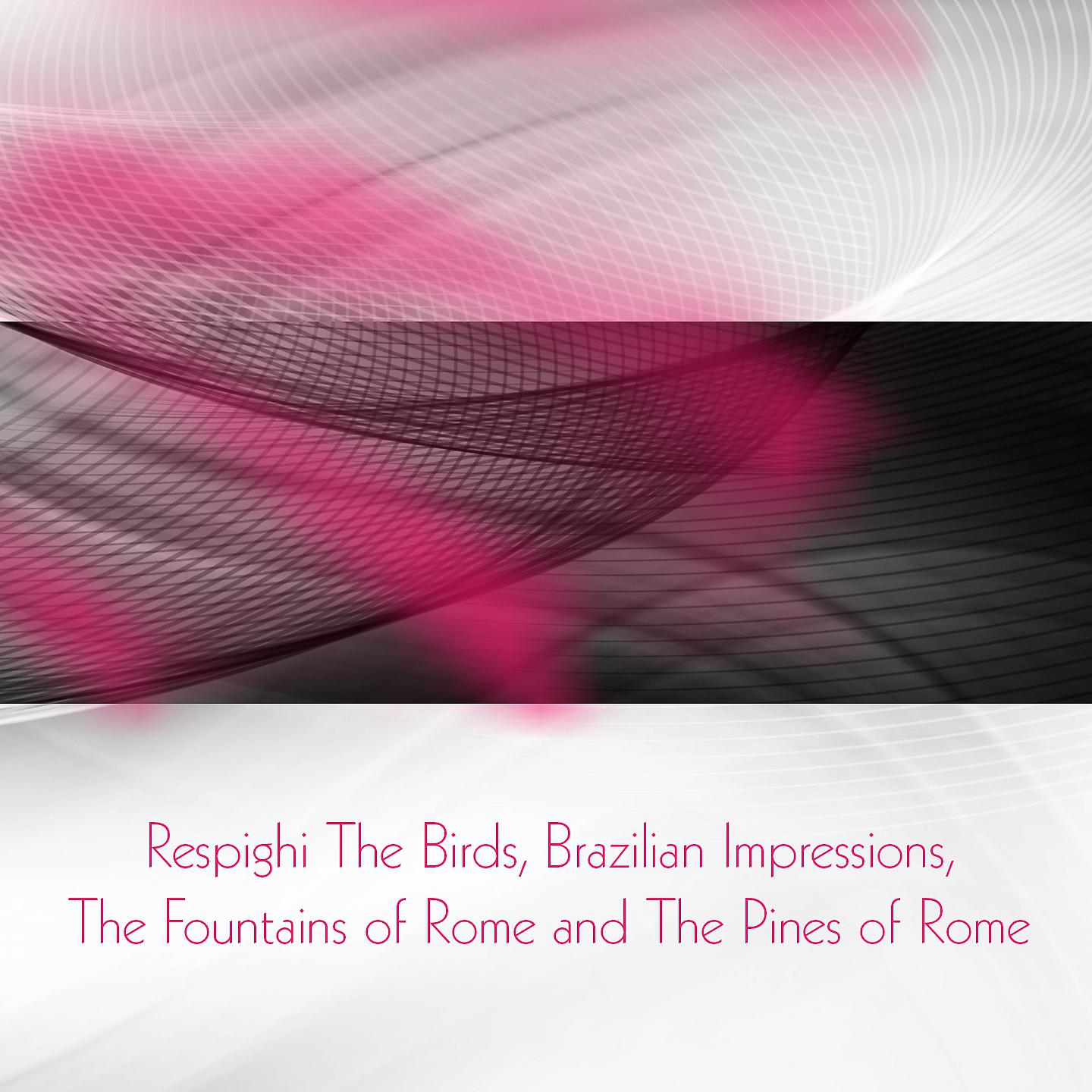 Постер альбома Respighi the Birds, Brazilian Impressions, the Fountains of Rome and the Pines of Rome
