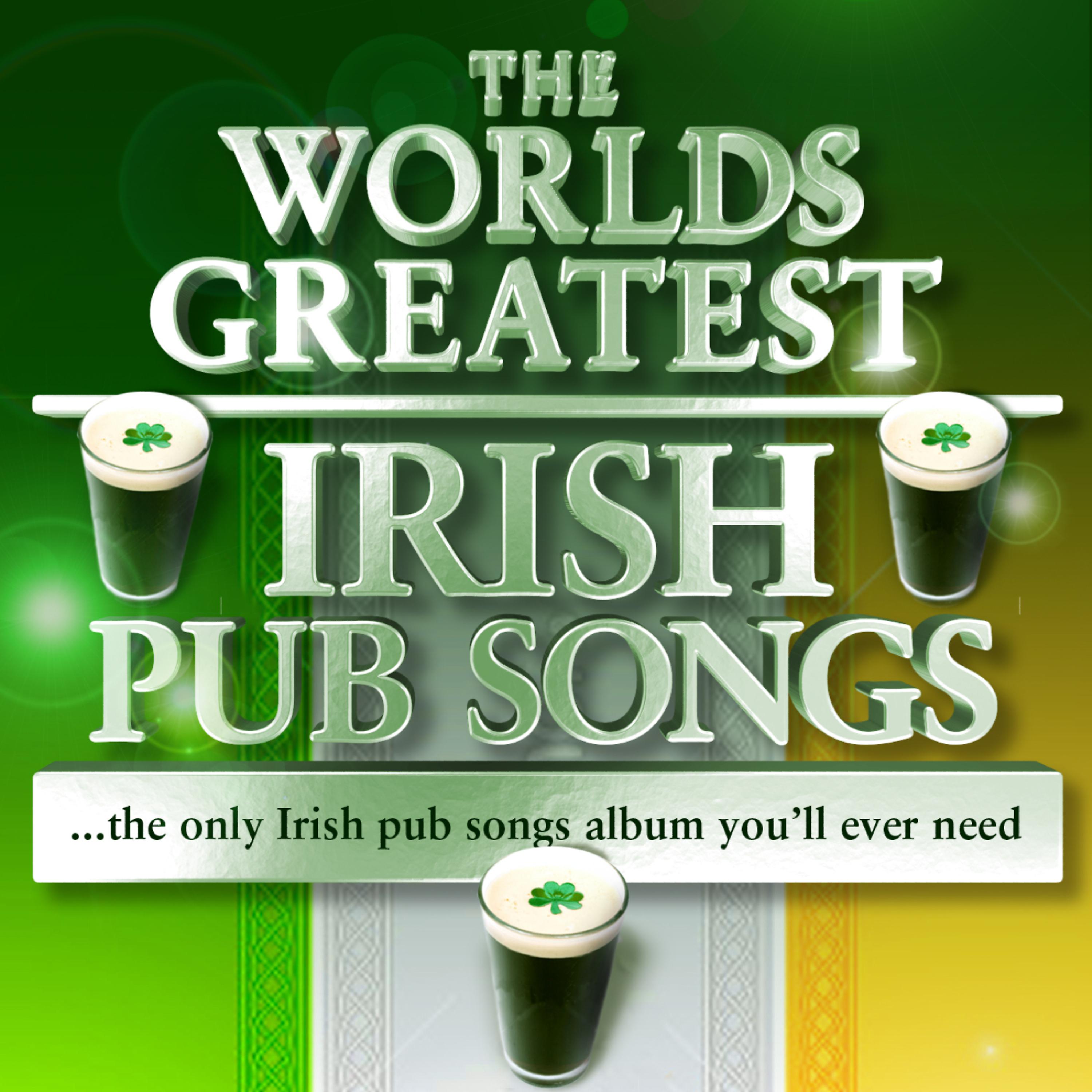 Постер альбома The World's Greatest Irish Pub Songs - The Only Irish Pub Songs Album You'll Ever Need