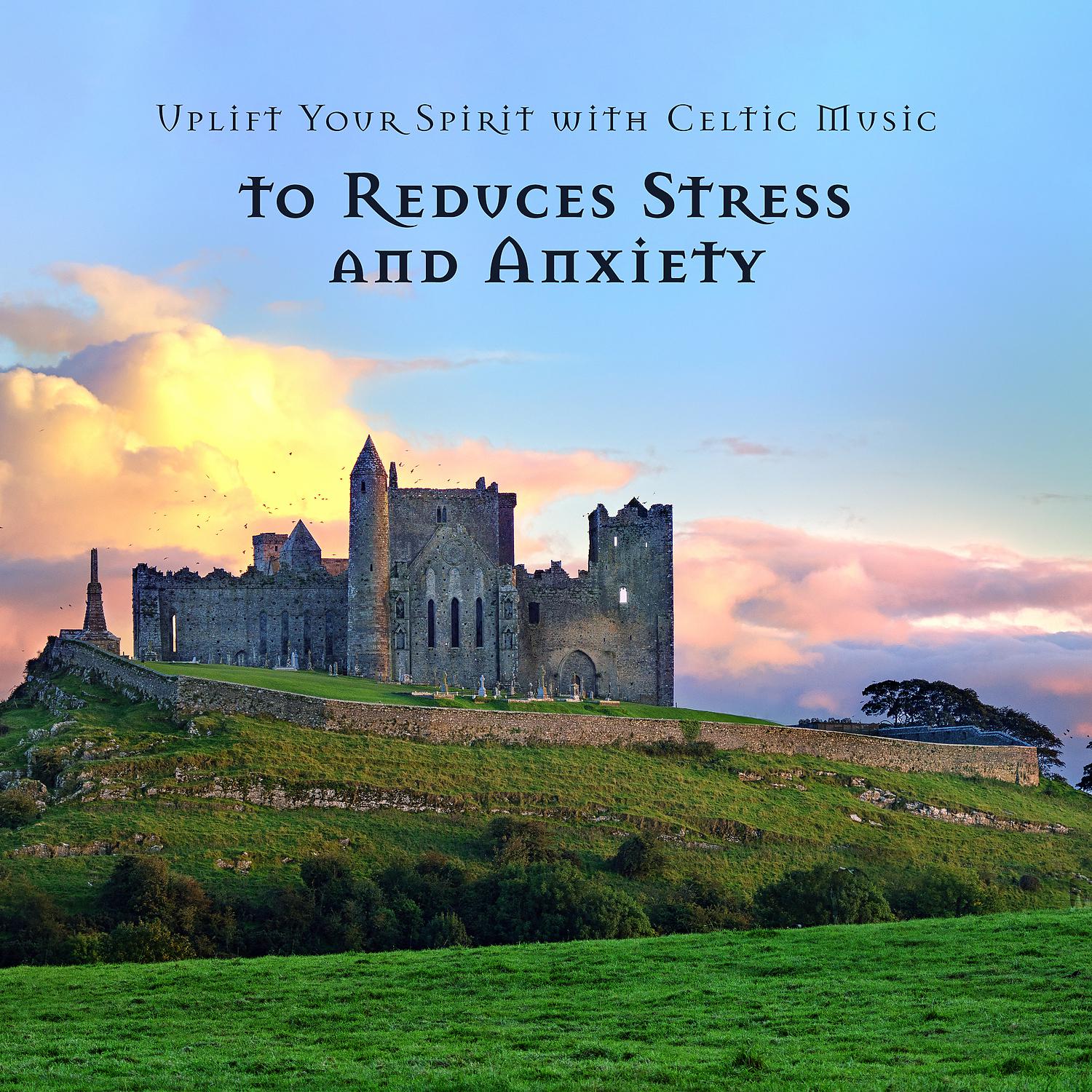 Постер альбома Uplift Your Spirit with Celtic Music to Reduces Stress and Anxiety