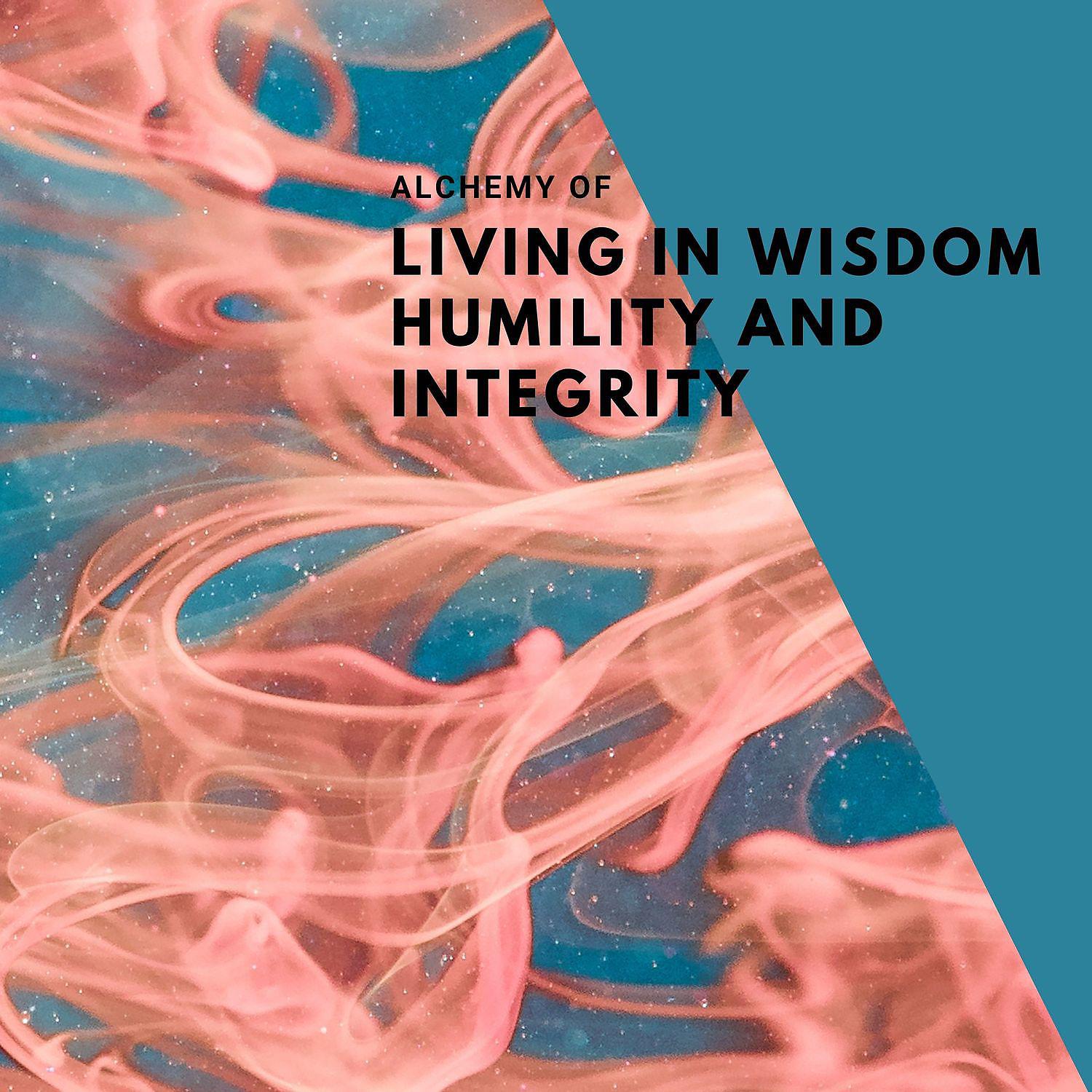Постер альбома Alchemy of Living in Wisdom, Humility and Integrity