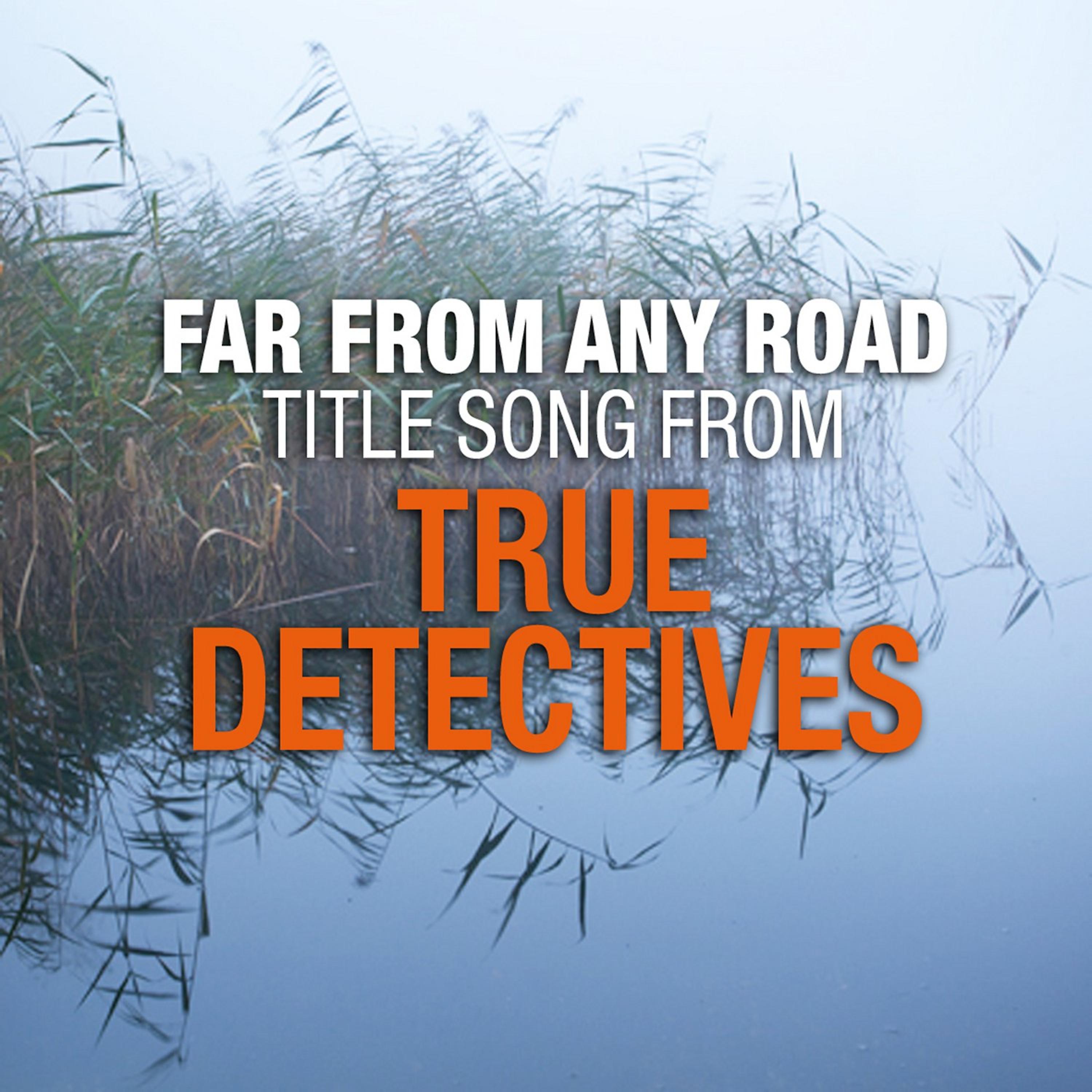 Постер альбома Far from Any Road (Main Title Theme from "True Detectives") - Single