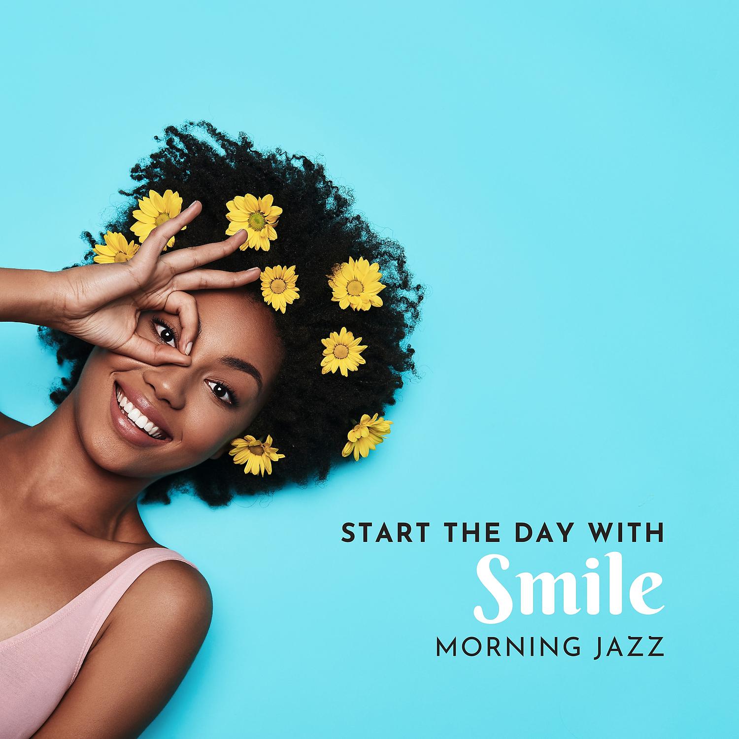 Постер альбома Start the Day with Smile – Uplifting Morning Jazz Music to Put You in a Good Mood