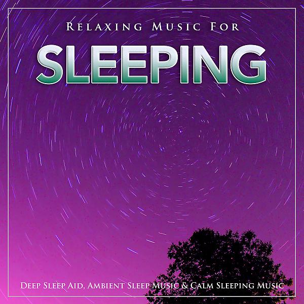Постер альбома Relaxing Music For Sleeping, Deep Sleep Aid, Ambient Sleep Music & Calm Sleeping Music