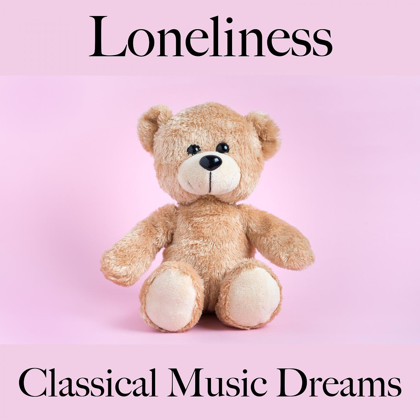 Постер альбома Loneliness: Classical Music Dreams - The Best Music For Feeling Better