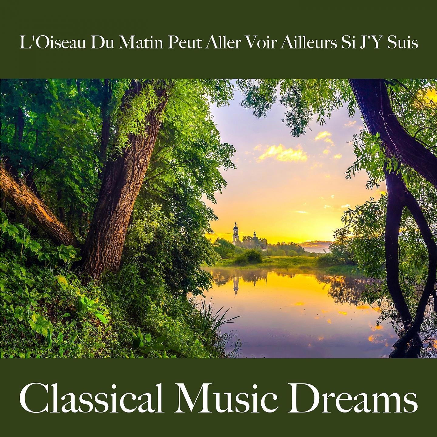 Постер альбома L'Oiseau Du Matin Peut Aller Voir Ailleurs Si J'Y Suis: Classical Music Dreams - La Meilleure Musique Pour Se Sentir Mieux
