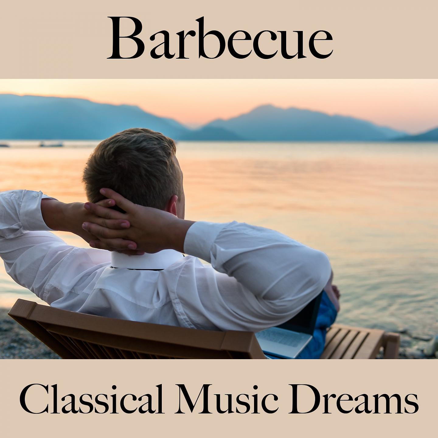 Постер альбома Barbecue: Classical Music Dreams - The Best Sounds For Relaxation
