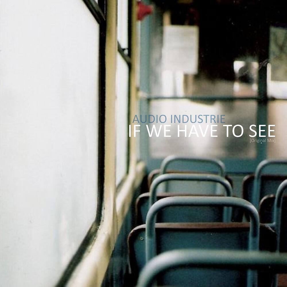Audio Industrie - If We Have to See (Original Mix)
