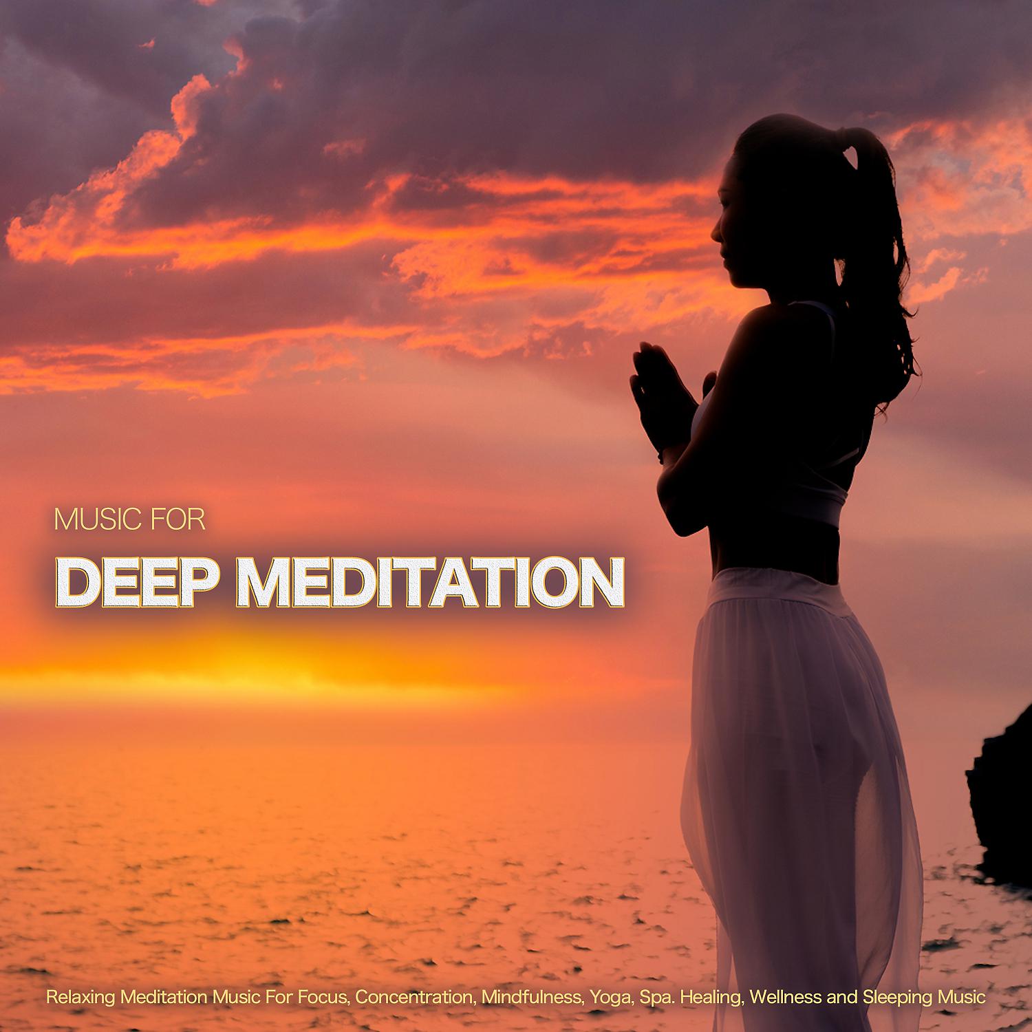 Постер альбома Music For Deep Meditation: Relaxing Meditation Music For Focus, Concentration, Mindfulness, Yoga, Spa. Healing, Wellness and Sleeping Music