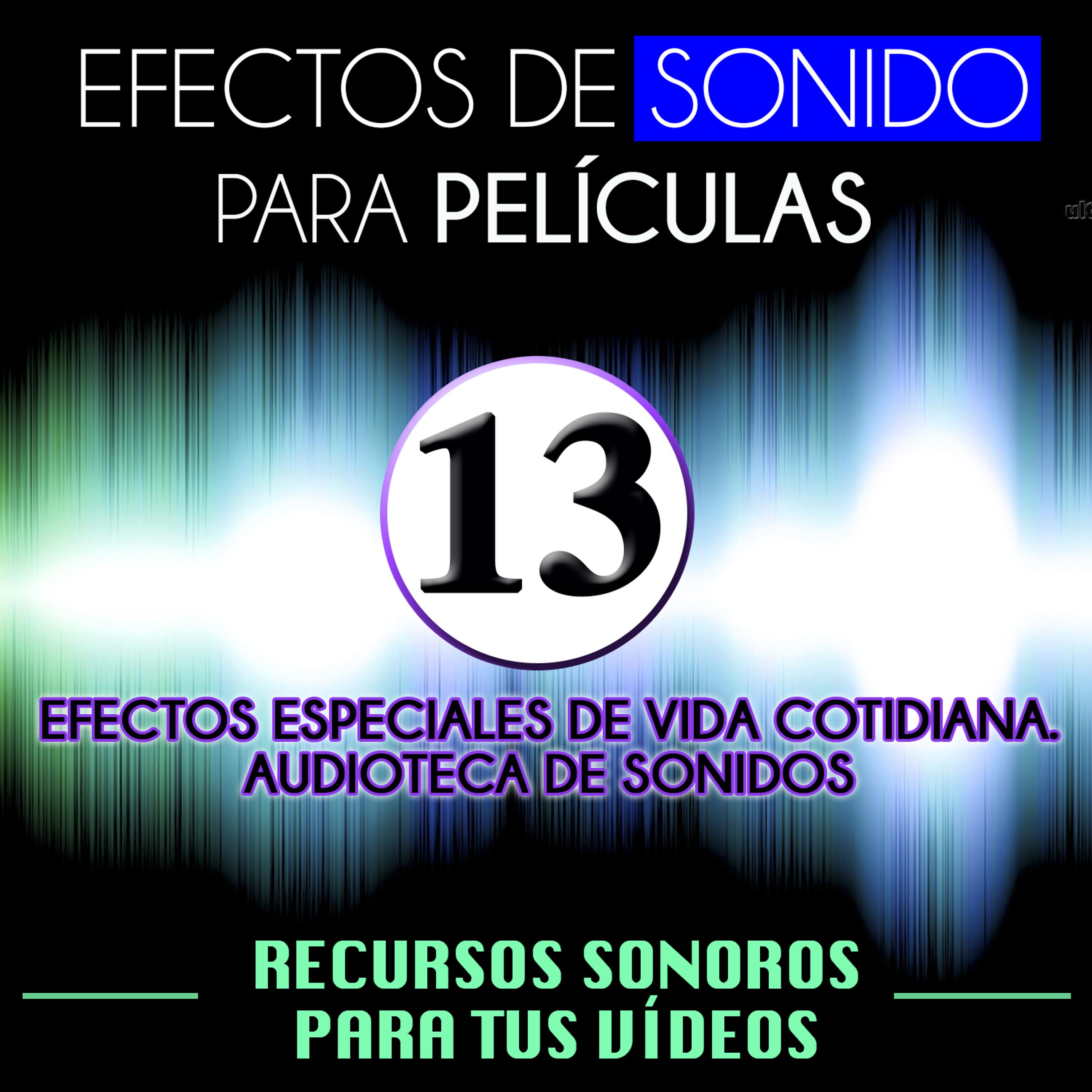 Постер альбома Efectos de Sonido para Películas. Recursos Sonoros para Tus Videos Vol.13 Efectos Especiales de Vida Cotidiana. Audioteca de Efectos