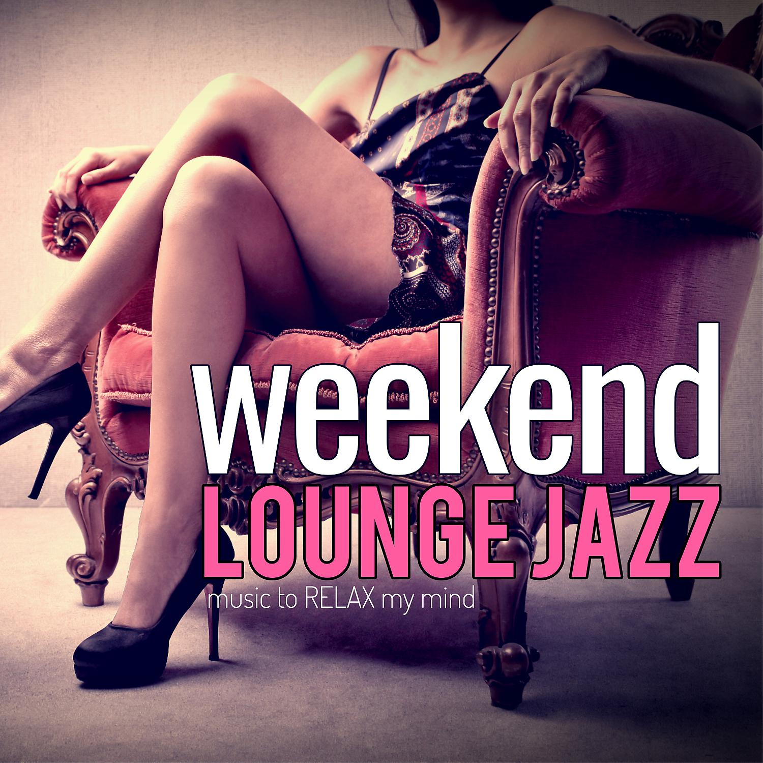 Постер альбома Weekend Lounge Jazz: Music to Relax My Mind
