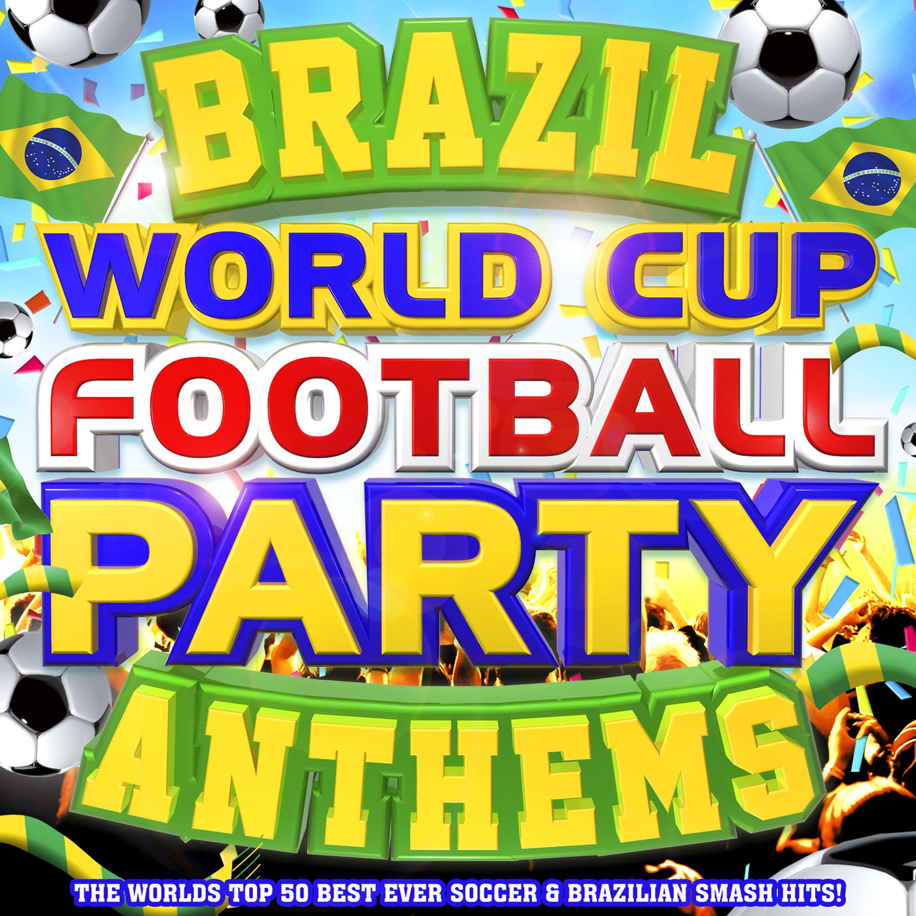 Постер альбома Brazil World Cup Football Party Anthems - the World's Top 50 Best Ever Soccer & Brazilian Latin Smash Hits!