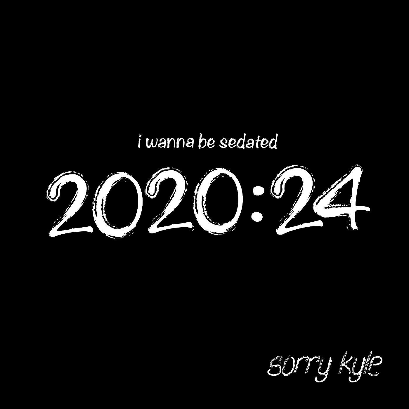 Sorry Kyle - I Wanna Be Sedated (2020:24)