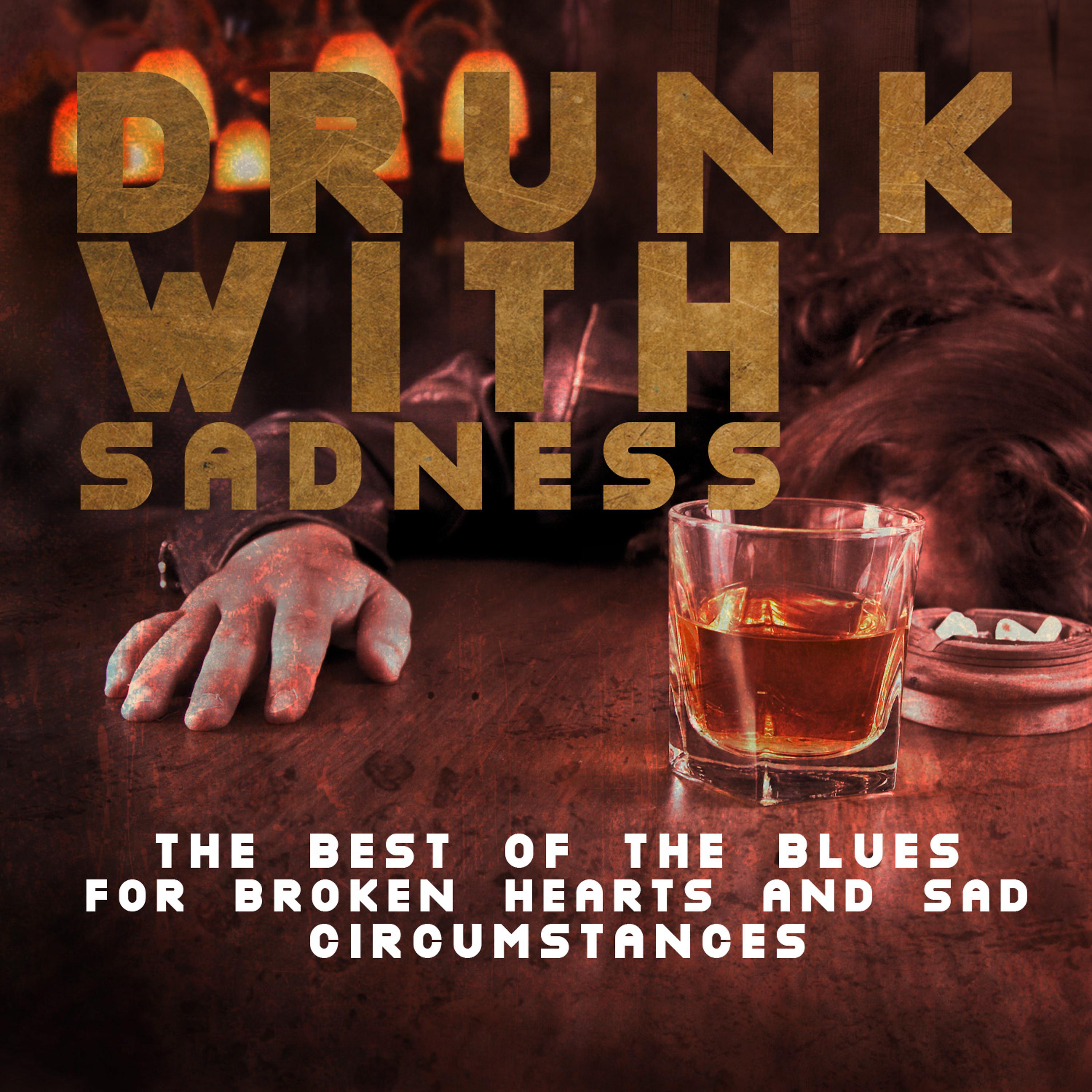 Постер альбома Drunk with Sadness: The Best of the Blues for Broken Hearts and Sad Circumstances