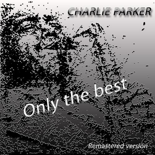 Постер альбома Charlie Parker: Only The Best (Remastered Version)