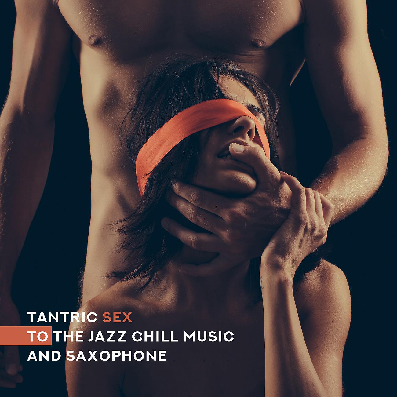 Постер альбома Tantric Sex to the Jazz Chill Music and Saxophone (Relaxation, Relief, Mind Journey)