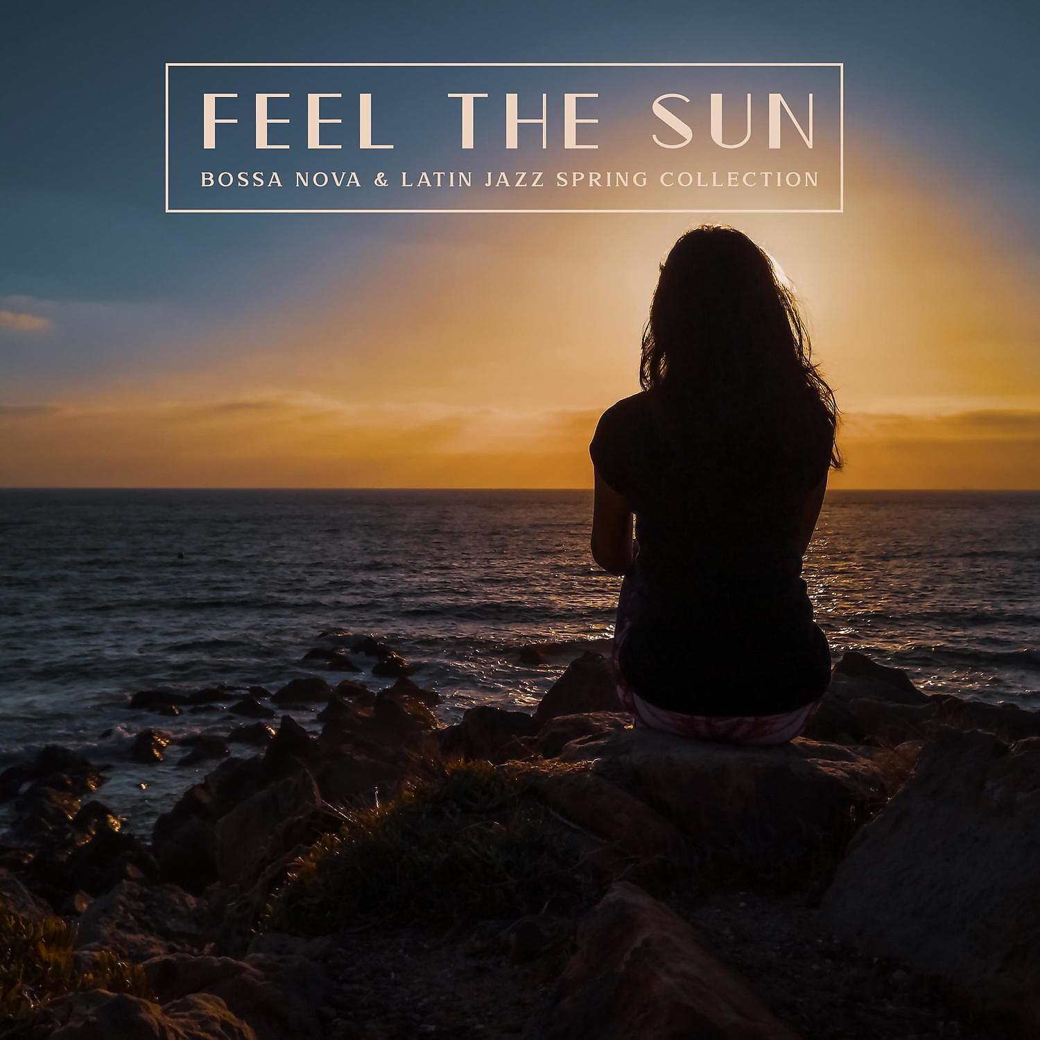 Постер альбома Feel the Sun: Bossa Nova & Latin Jazz Spring Collection. Warming Holiday Vibes