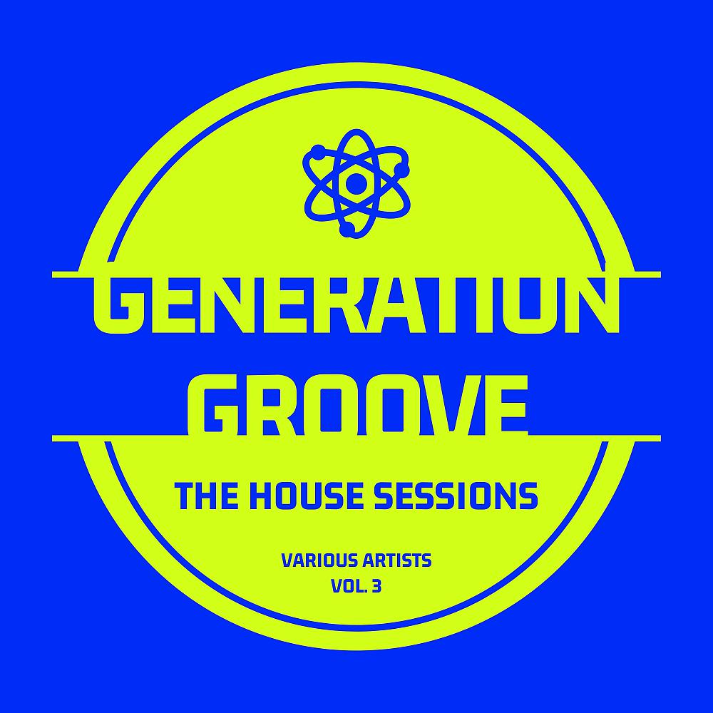 Постер альбома Generation Groove, Vol. 3 (The House Sessions)