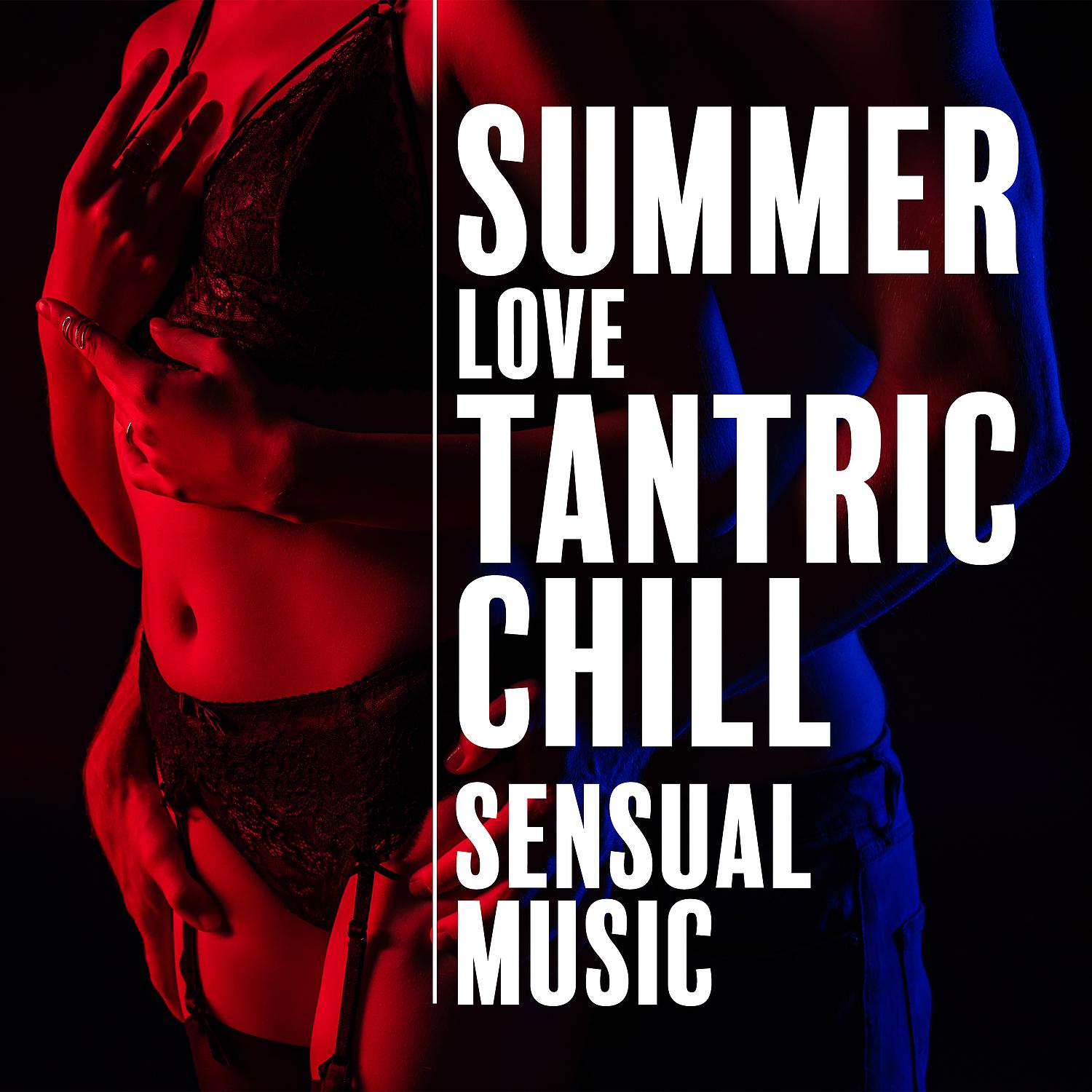 Постер альбома Summer Love Tantric Chill - Sensual Music to Relax, Massage, Sex & Kamasutra