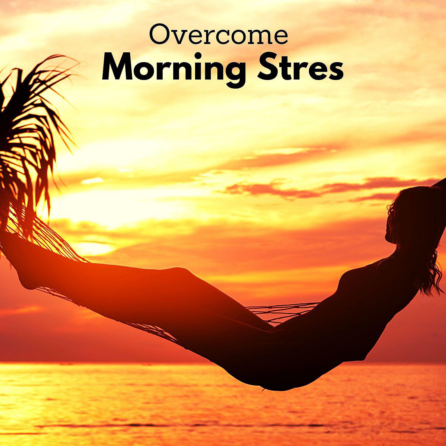 Постер альбома Overcome Morning Stress - Meditation of Calm and Positive Mood & Relaxing Nature Playlist Music