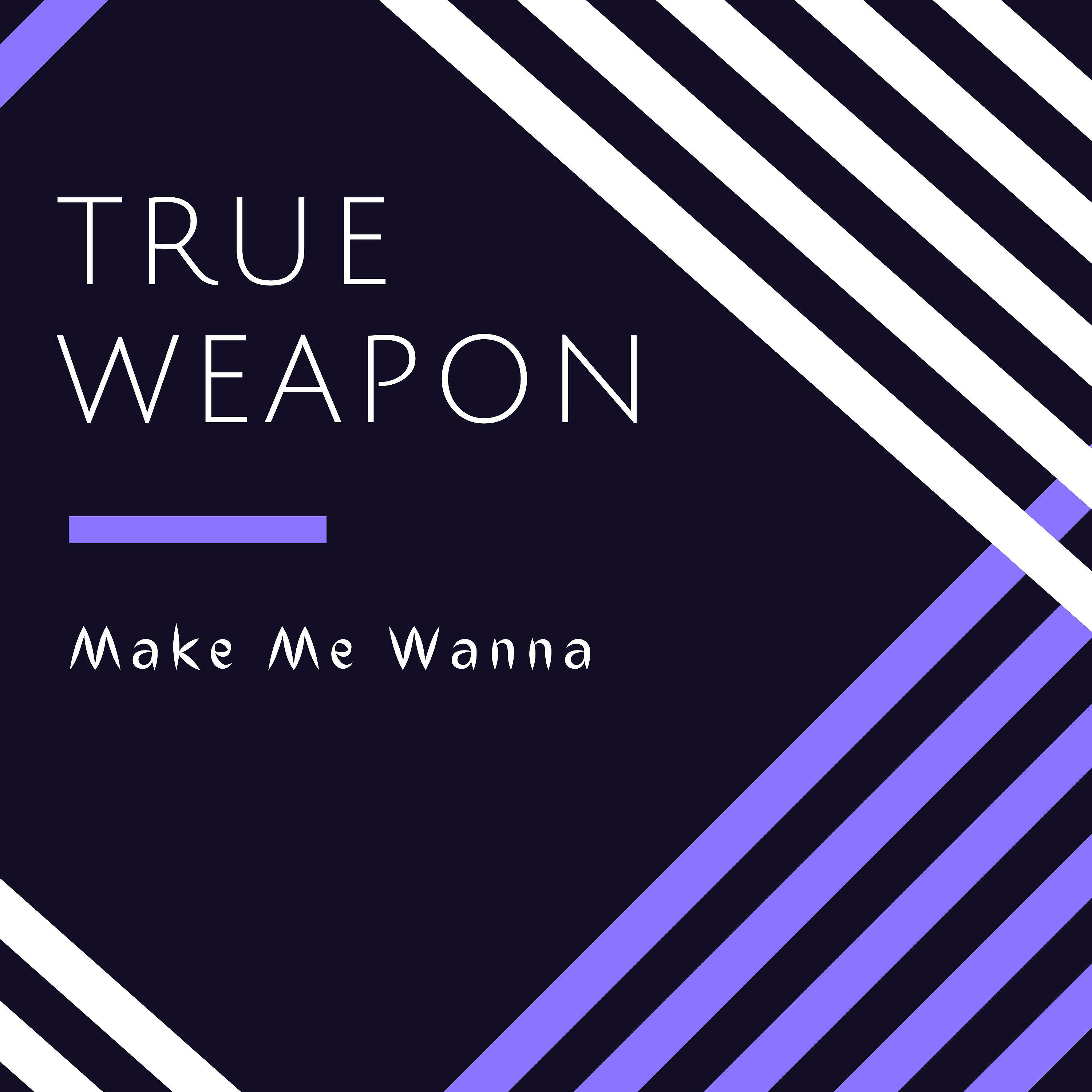 True Weapon - Make Me Wanna