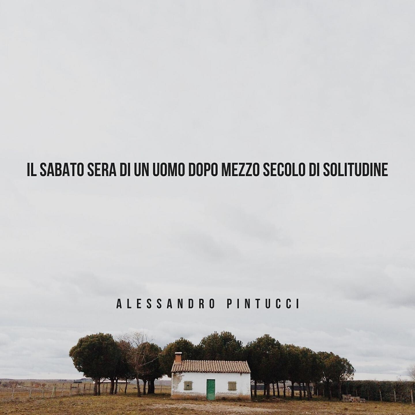 Alessandro Pintucci - Il sabato sera di un uomo dopo mezzo secolo di solitudine