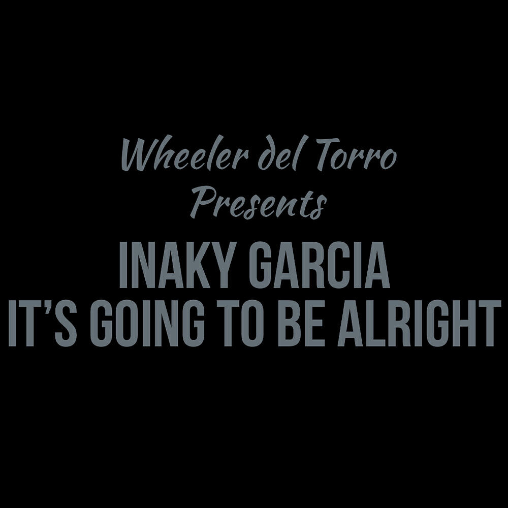 Inaky Garcia - Wheeler Del Torro Presents It's Going To Be Alright