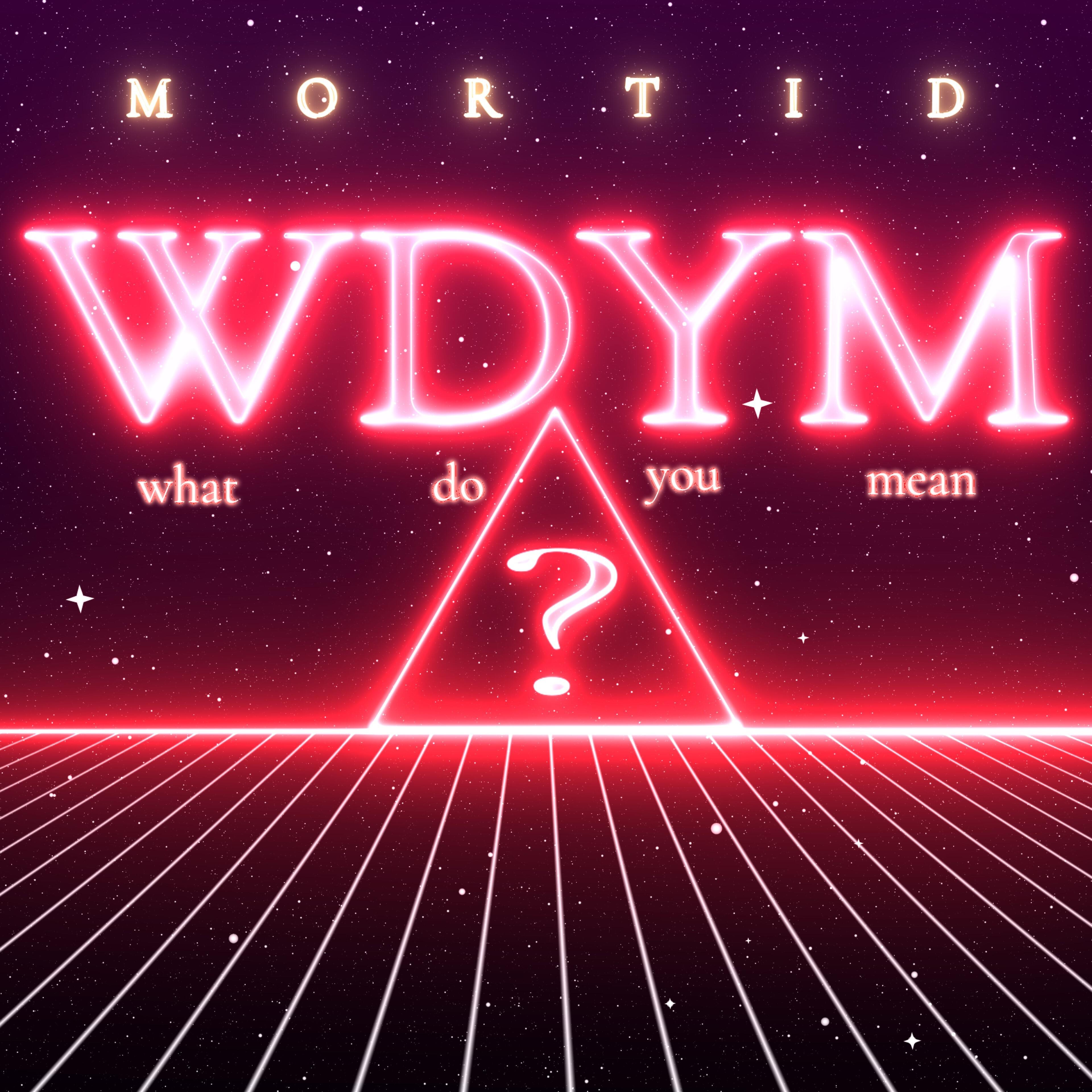 MORTID - Wdym (What Do You Mean?)