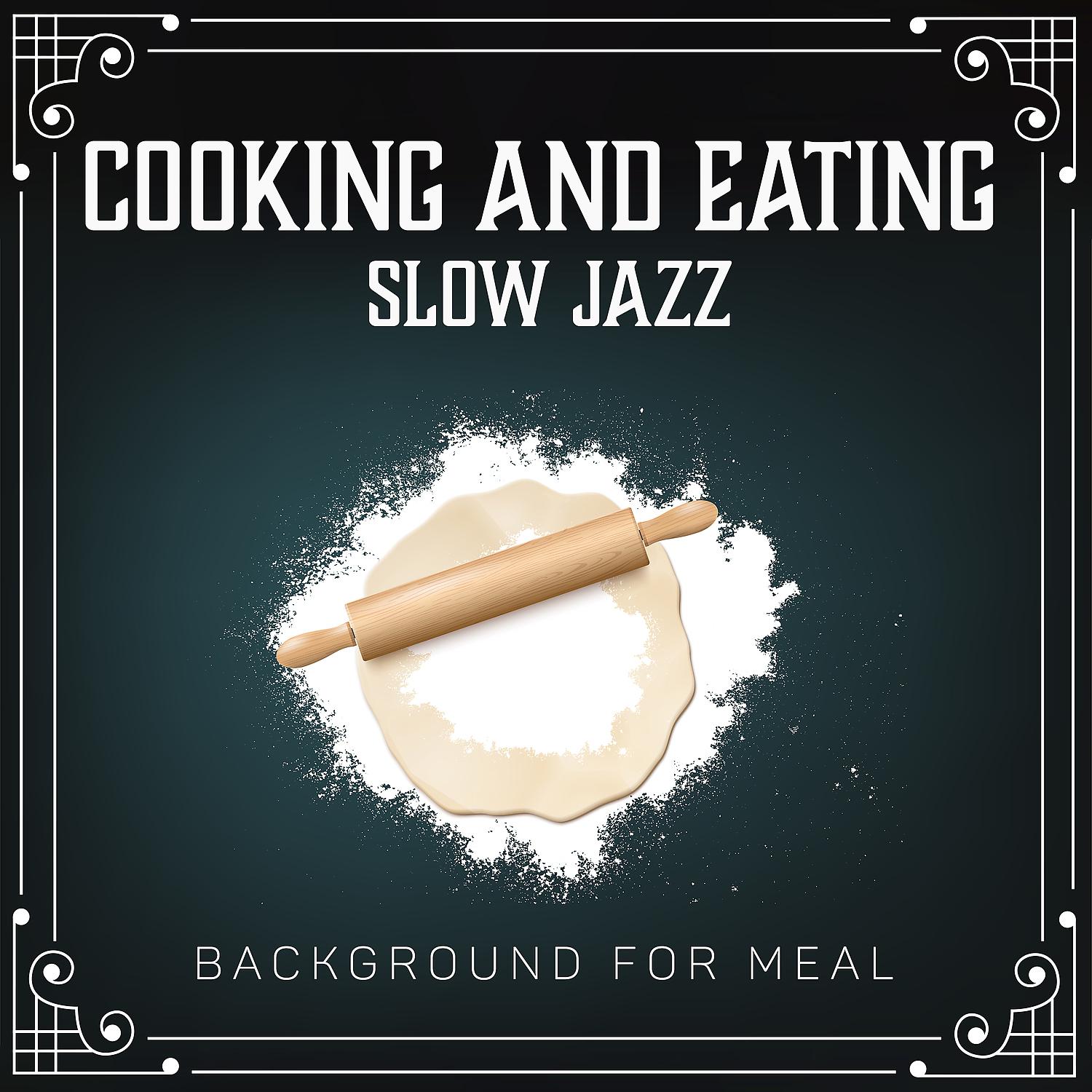 Постер альбома Cooking and Eating: Slow Jazz Background for Meal - Relaxing Mood, Delightful Musical Dinner Setting, Candlelight, Calm Instrumental Jazz Feast