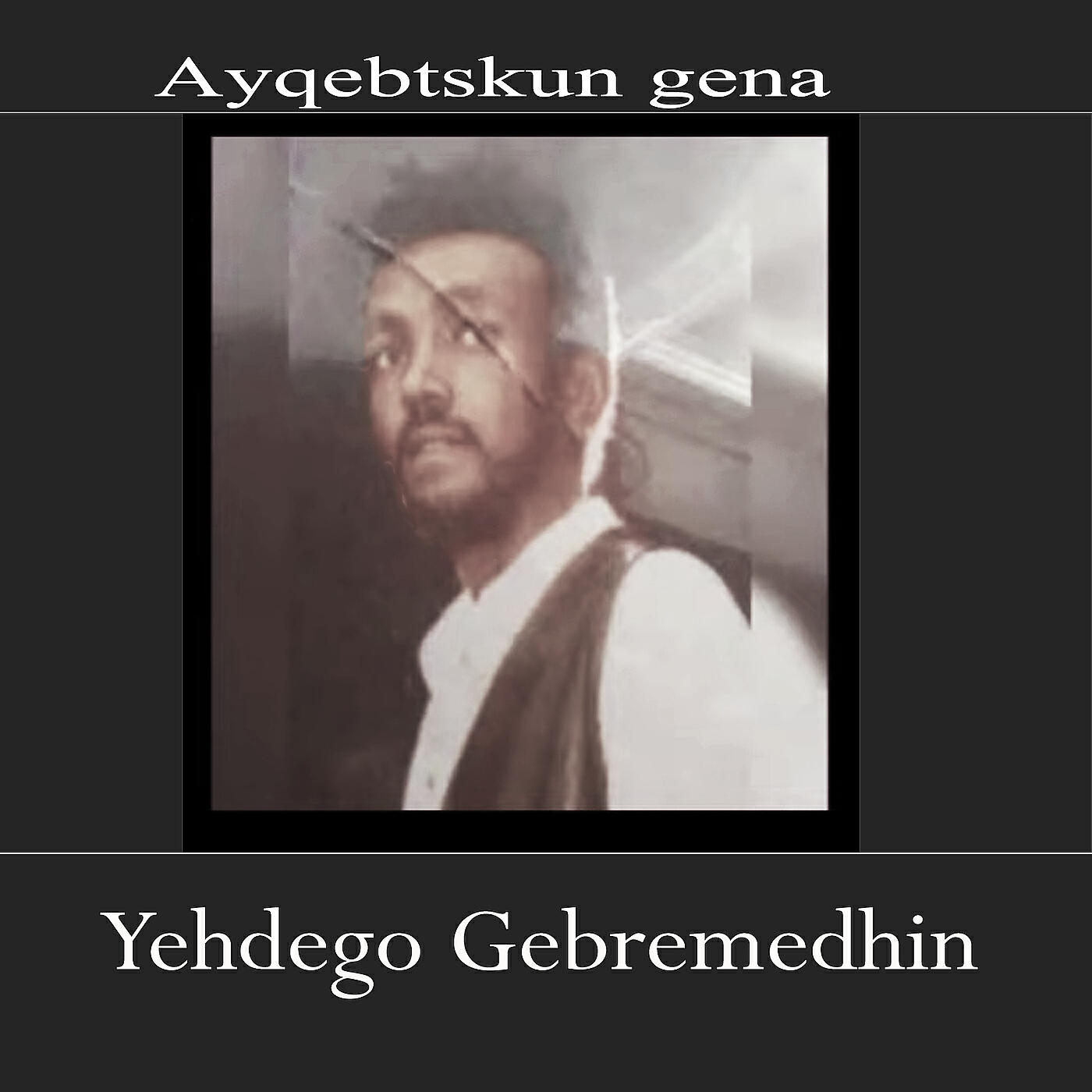 Yehdego Gebremedhin - Ayqebetskun Gena