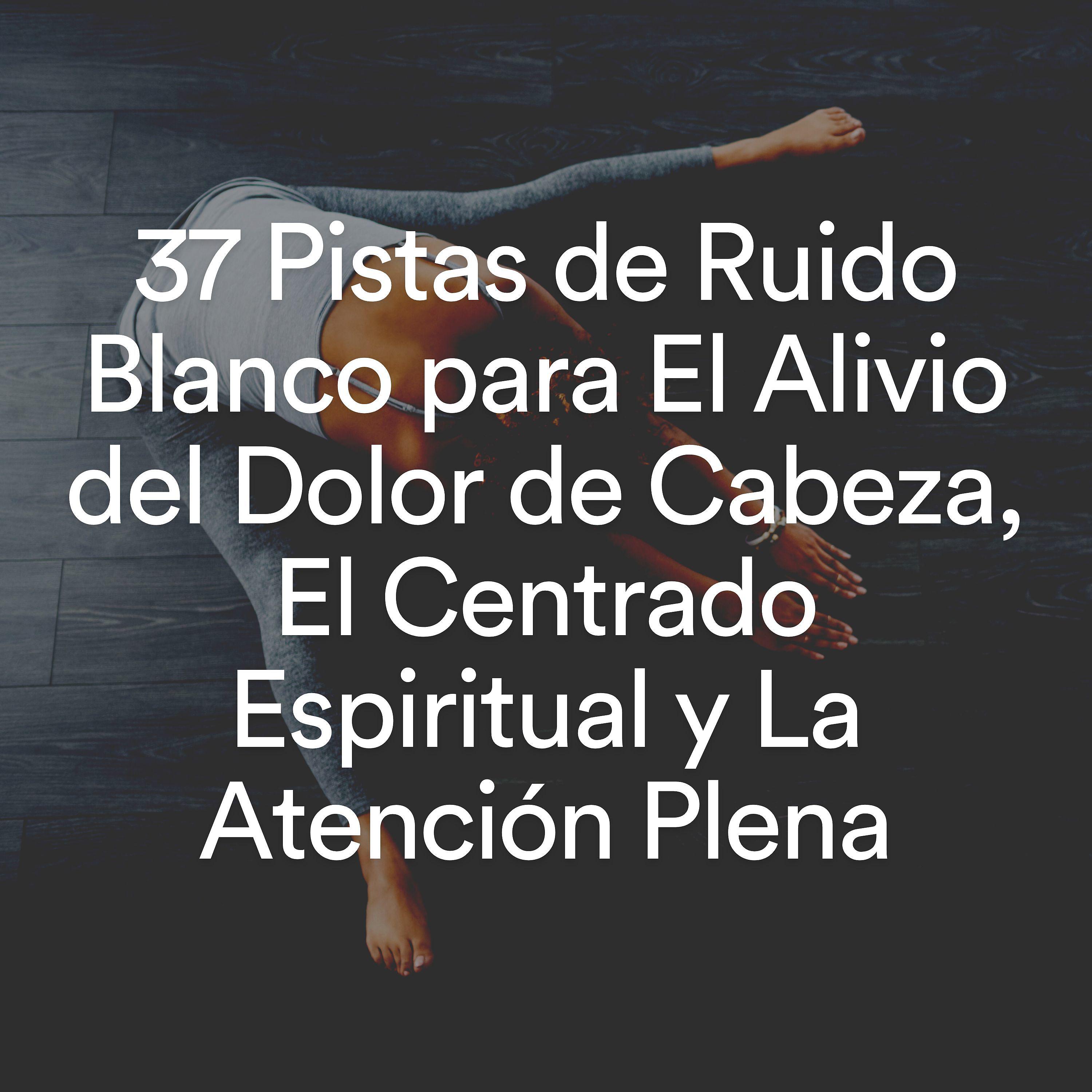 Постер альбома 37 Pistas de Ruido Blanco para El Alivio del Dolor de Cabeza, El Centrado Espiritual y La Atención Plena