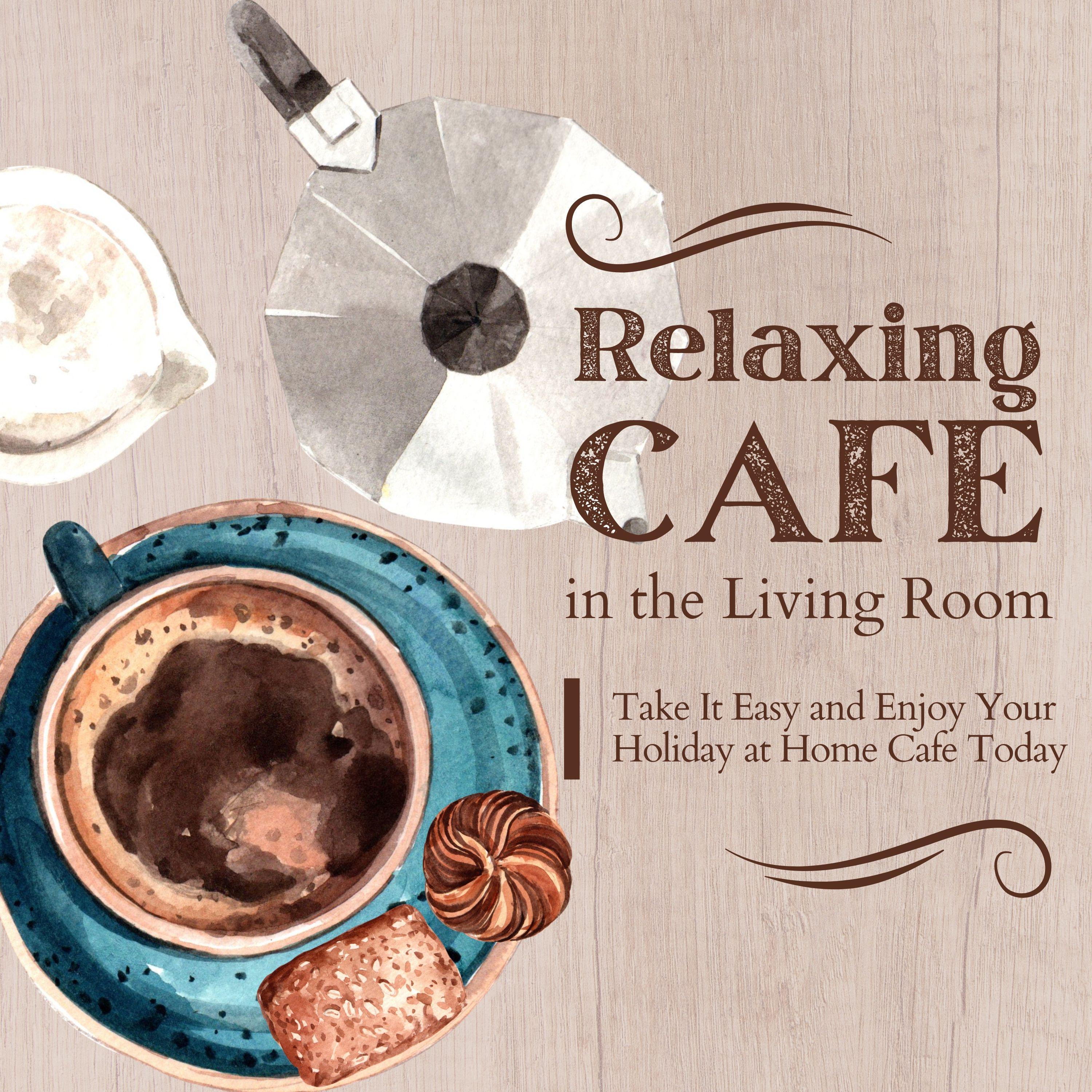 Постер альбома Relaxing Cafe in the Living Room - Take It Easy and Enjoy Your Holiday at Home Cafe Today