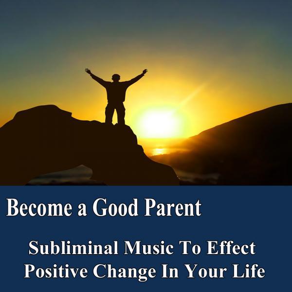 Постер альбома Become a Good Parent Manifest Your Desires Subliminal Music Foundation for Change