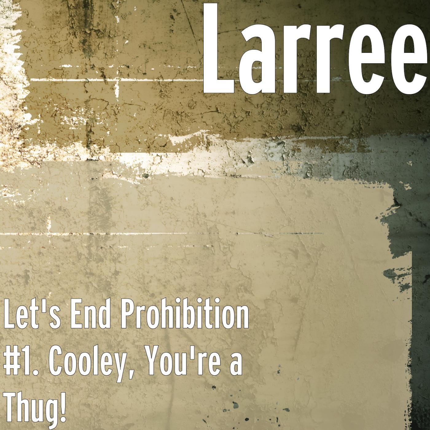 Larree - Let's End Prohibition #1. Cooley, You're a Thug!