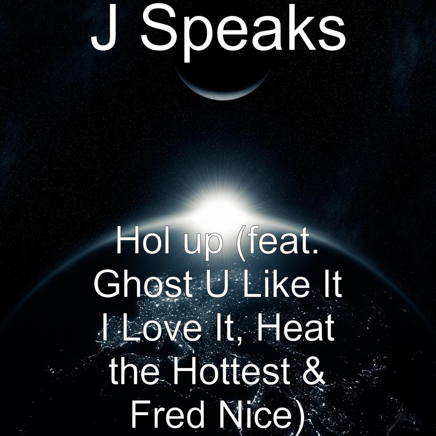J Speaks - Hol up (feat. Ghost U Like It I Love It, Heat the Hottest & Fred Nice)