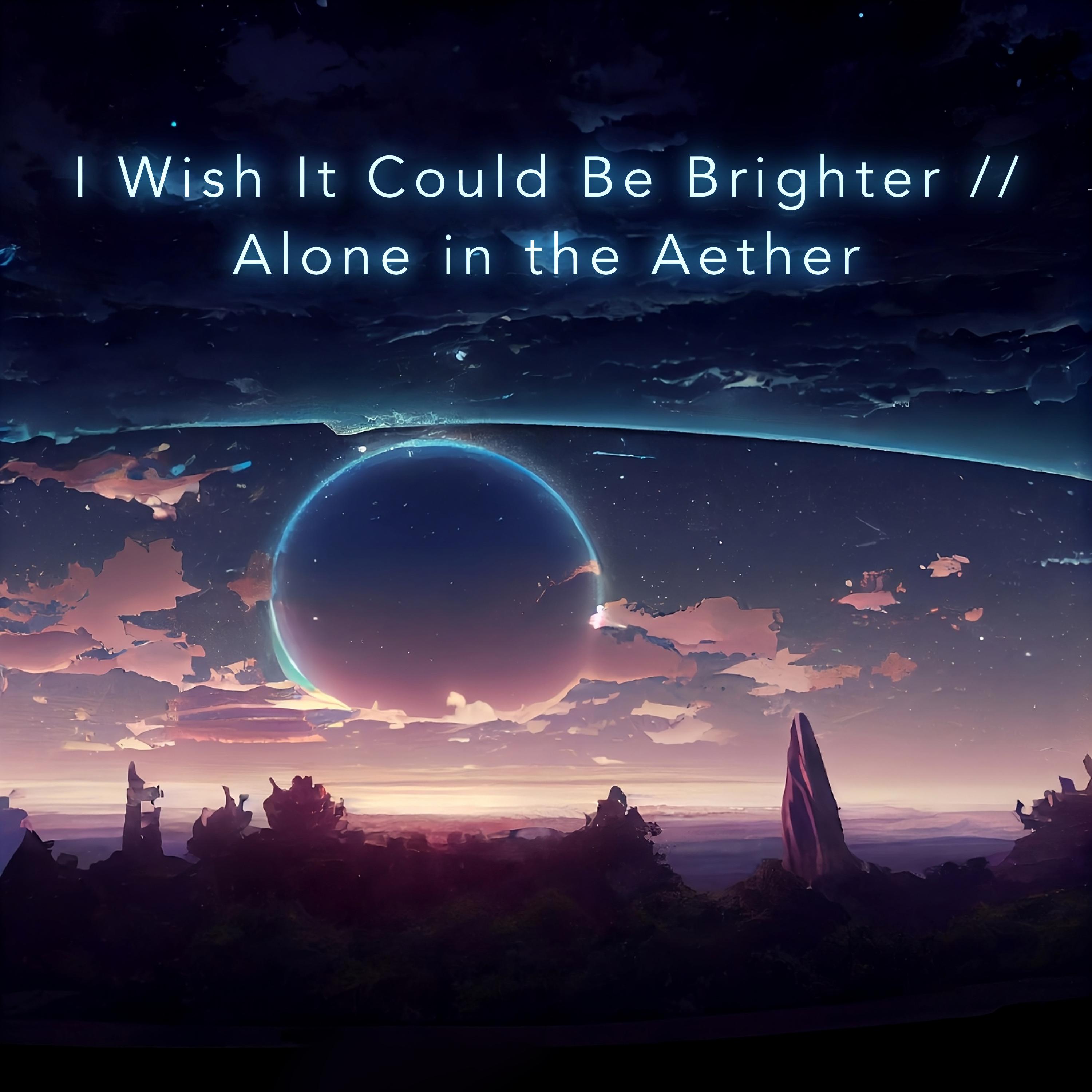 Постер альбома I Wish It Could Be Brighter // Alone in the Aether