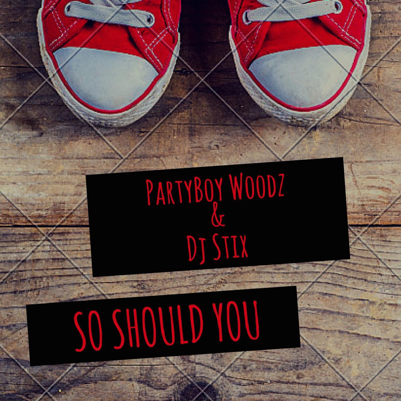 PartyBoy Woodz & DJ Stix - So Should You