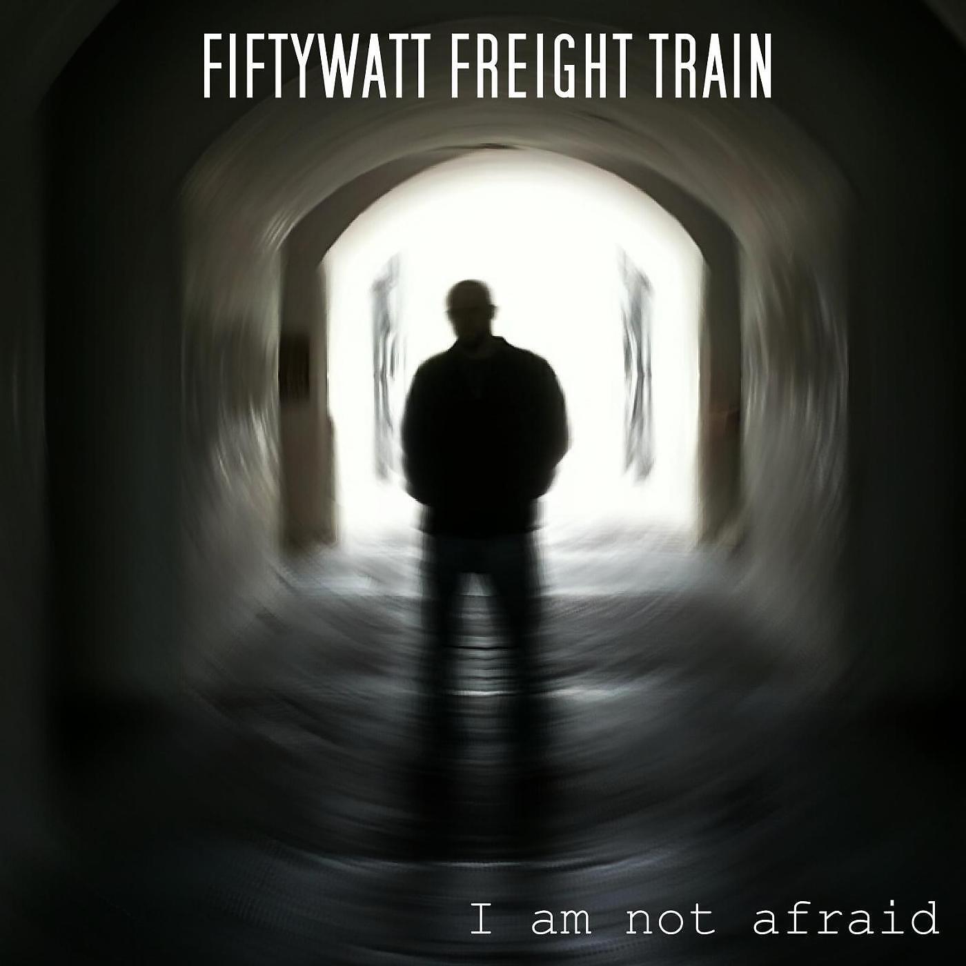 Fiftywatt Freight Train - I Am Not Afraid