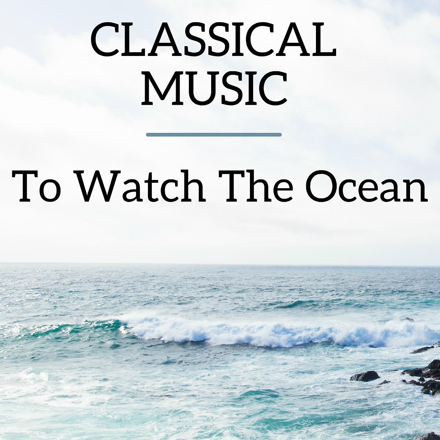 Постер альбома Classical Music To Watch the Ocean
