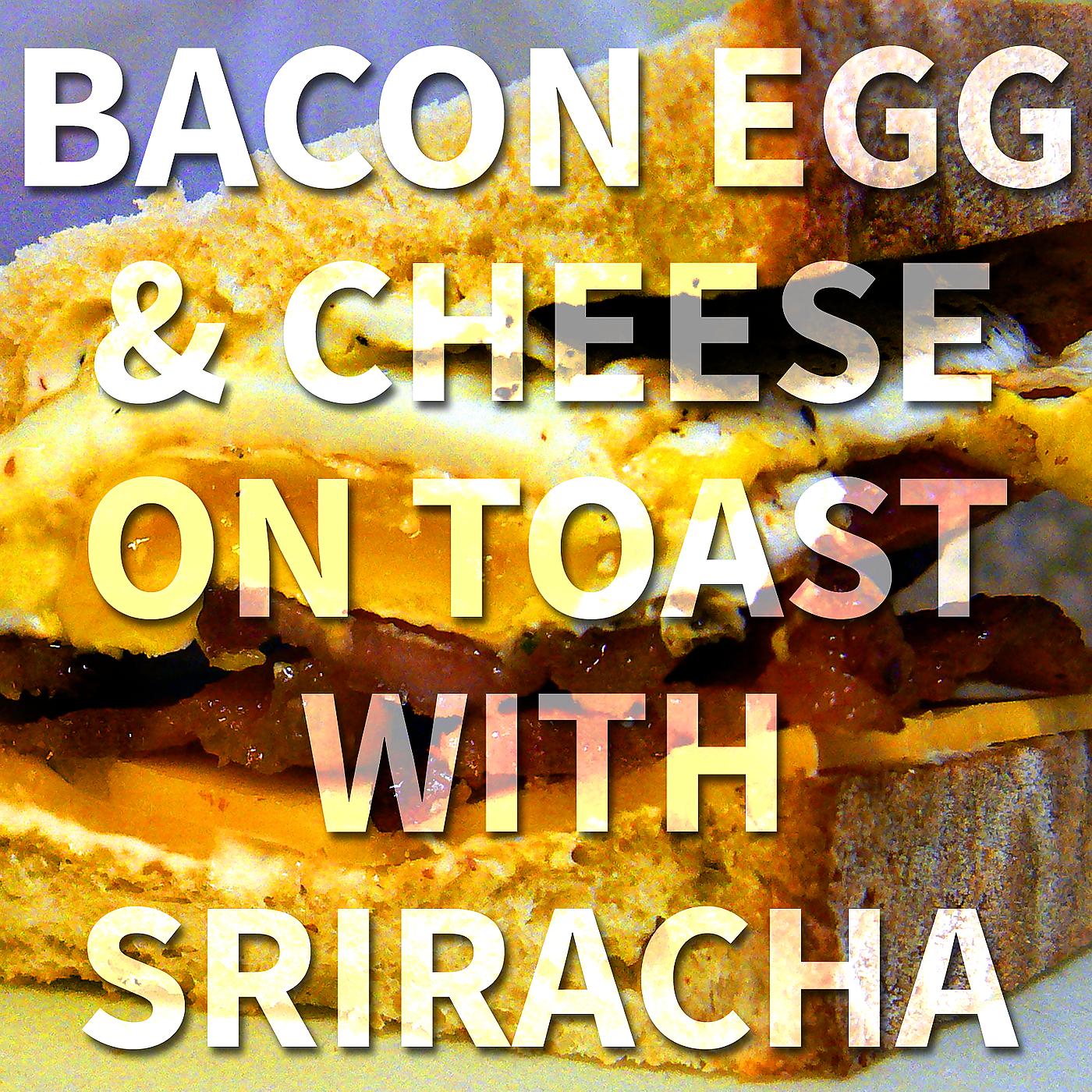 Постер альбома Bacon Egg & Cheese on Toast with Sriracha
