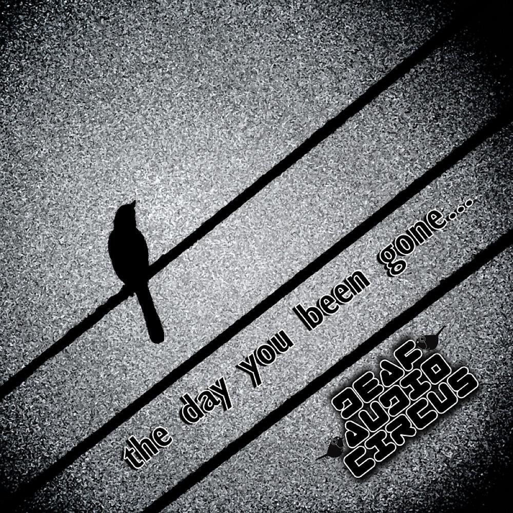 Deaf Audio Circus - The Day You Been Gone