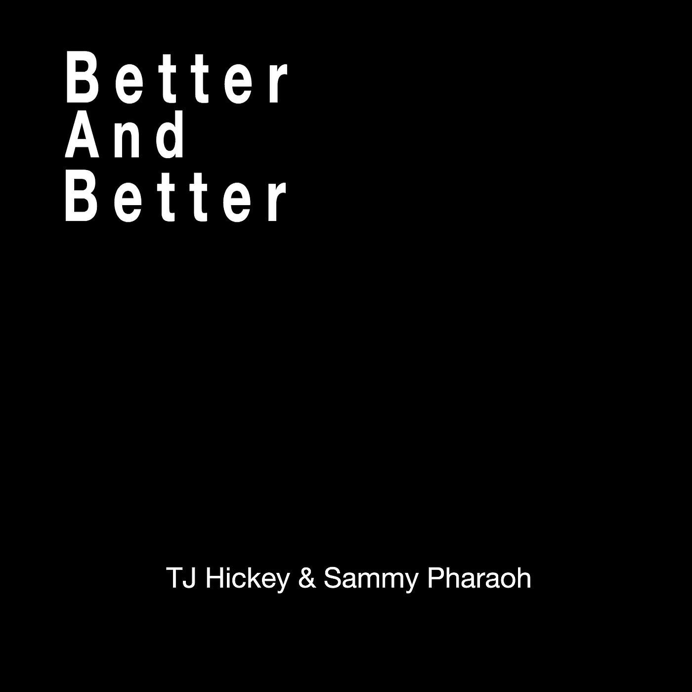 TJ Hickey - Better and Better (feat. Sammy Pharaoh)