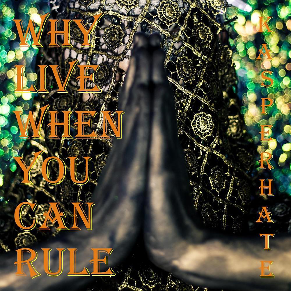 Постер альбома Why Live When You Can Rule