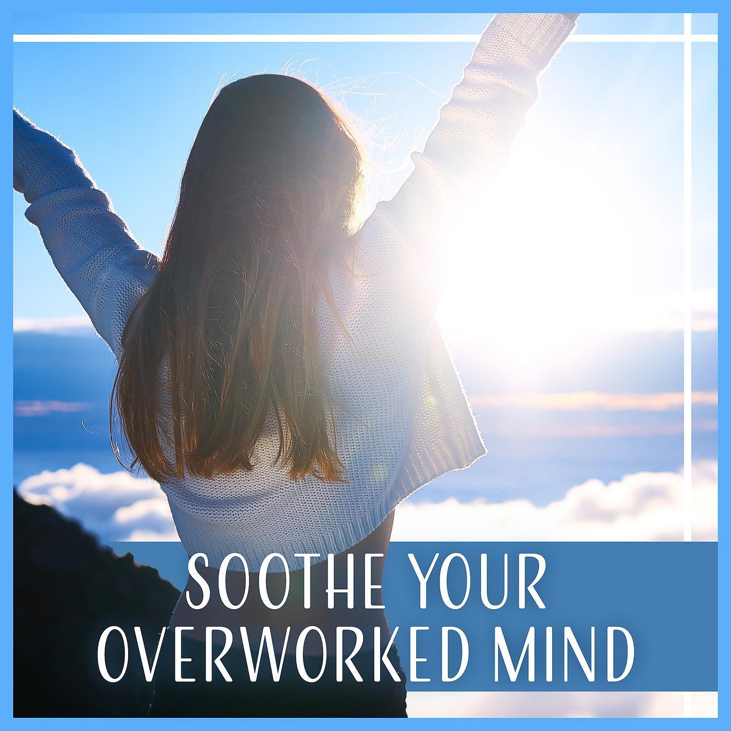 Постер альбома Soothe Your Overworked Mind - Feel More Relaxed, Breathing Exercises, Relieve Anxiety, Stress, Depression and Sleep Problems